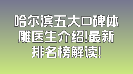 哈尔滨五大口碑体雕医生介绍！最新排名榜解读！