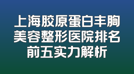 上海胶原蛋白丰胸美容整形医院排名前五实力解析