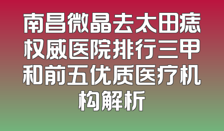 南昌微晶去太田痣权威医院排行三甲和前五优质医疗机构解析
