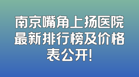 南京嘴角上扬医院最新排行榜及价格表公开！