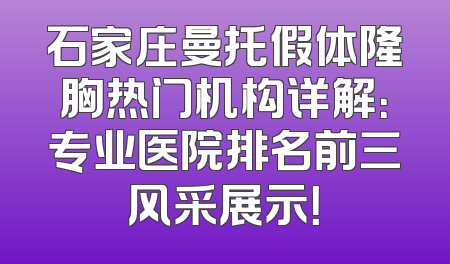 石家庄曼托假体隆胸热门机构详解：专业医院排名前三风采展示！