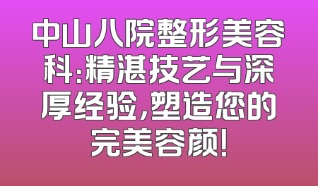 中山八院整形美容科：精湛技艺与深厚经验，塑造您的完美容颜！