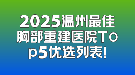 2025温州最佳胸部重建医院Top5优选列表!
