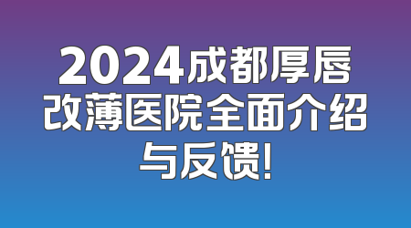 2024成都厚唇改薄医院全面介绍与反馈！