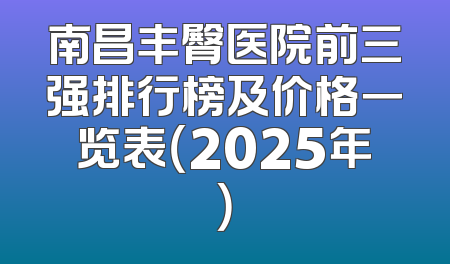 南昌丰臀医院前三强排行榜及价格一览表（2025年）