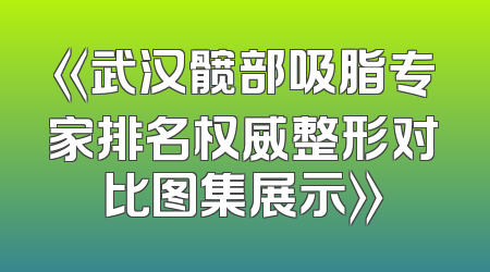 《武汉髋部吸脂专家排名权威整形对比图集展示》