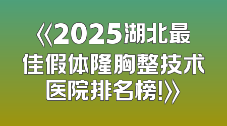 《2025湖北最佳假体隆胸整技术医院排名榜！》