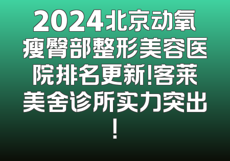 2024北京动氧瘦臀部整形美容医院排名更新！客莱美舍诊所实力突出！