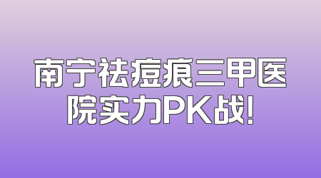 南宁祛痘痕三甲医院实力PK战！