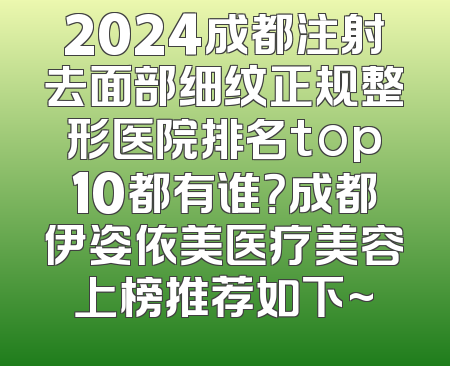 2024成都注射去面部细纹正规整形医院排名top10都有谁？成都伊姿依美医疗美容上榜推荐如下~