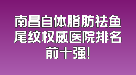 南昌自体脂肪祛鱼尾纹权威医院排名前十强！