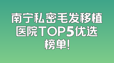 南宁私密毛发移植医院TOP5优选榜单！