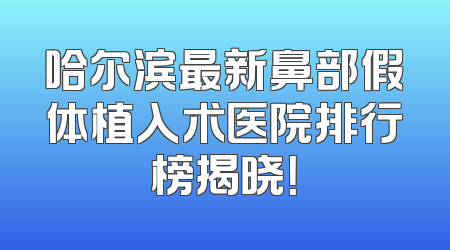 哈尔滨最新鼻部假体植入术医院排行榜揭晓！
