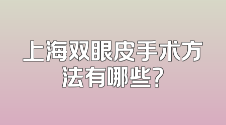 上海双眼皮手术方法有哪些？