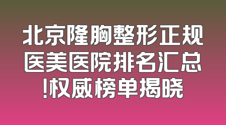 北京隆胸整形正规医美医院排名汇总！权威榜单揭晓