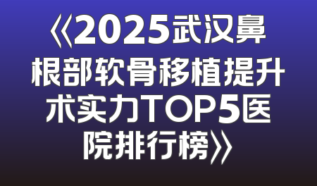 《2025武汉鼻根部软骨移植提升术实力TOP5医院排行榜》