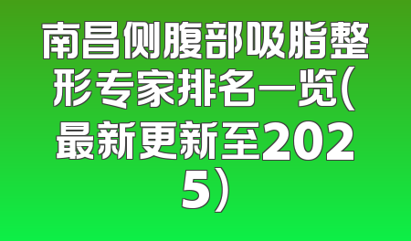 南昌侧腹部吸脂整形专家排名一览（最新更新至2025）