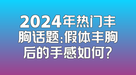 2024年热门丰胸话题：假体丰胸后的手感如何？
