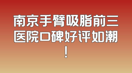 南京手臂吸脂前三医院口碑好评如潮！