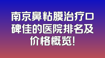 南京鼻粘膜治疗口碑佳的医院排名及价格概览！