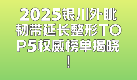 2025银川外眦韧带延长整形TOP5权威榜单揭晓！