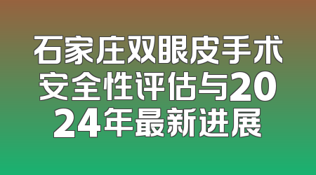 石家庄双眼皮手术安全性评估与2024年最新进展