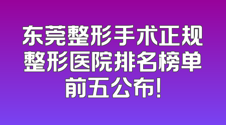 东莞整形手术正规整形医院排名榜单前五公布！