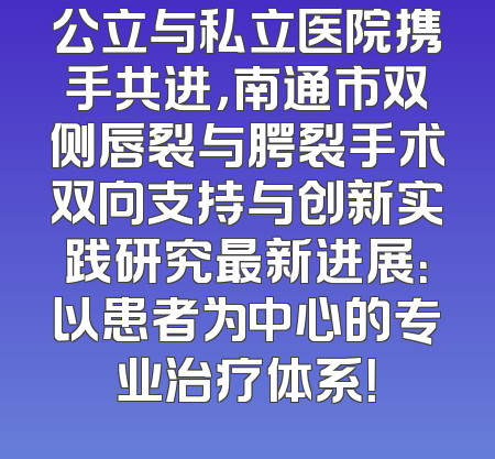 公立与私立医院携手共进，南通市双侧唇裂与腭裂手术双向支持与创新实践研究最新进展：以患者为中心的专业治疗体系！