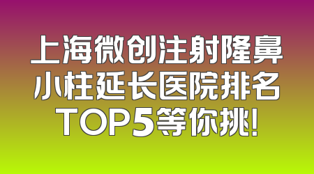 上海微创注射隆鼻小柱延长医院排名TOP5等你挑！
