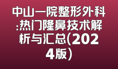 中山一院整形外科：热门隆鼻技术解析与汇总（2024版）
