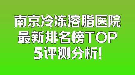 南京冷冻溶脂医院最新排名榜TOP5评测分析！
