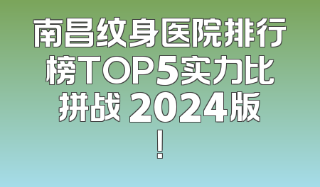 南昌纹身医院排行榜TOP5实力比拼战 2024版！