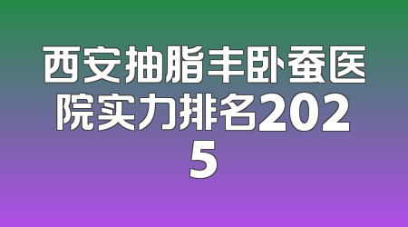 西安抽脂丰卧蚕医院实力排名2025