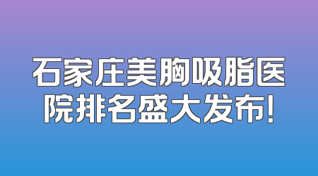 石家庄美胸吸脂医院排名盛大发布！