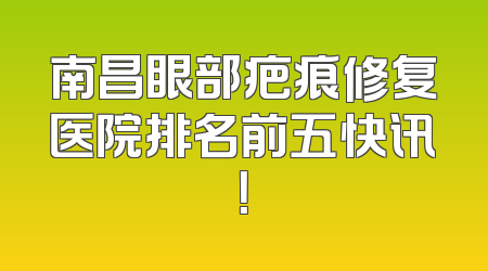南昌眼部疤痕修复医院排名前五快讯！