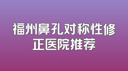 福州鼻孔对称性修正医院推荐