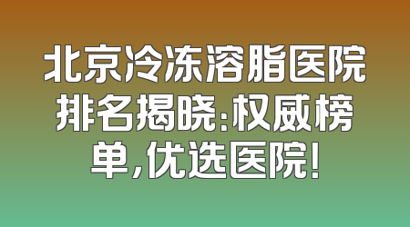 北京冷冻溶脂医院排名揭晓：权威榜单，优选医院！