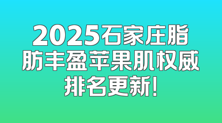 2025石家庄脂肪丰盈苹果肌权威排名更新！