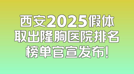 西安2025假体取出隆胸医院排名榜单官宣发布！