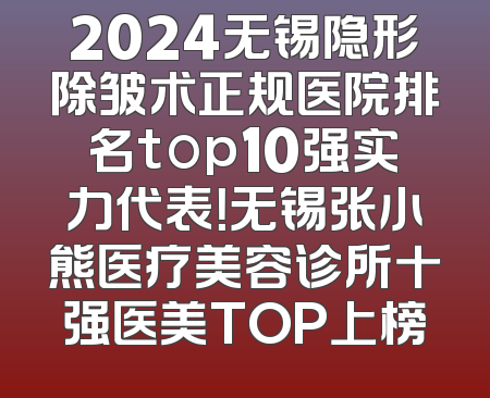 2024无锡隐形除皱术正规医院排名top10强实力代表！无锡张小熊医疗美容诊所十强医美TOP上榜