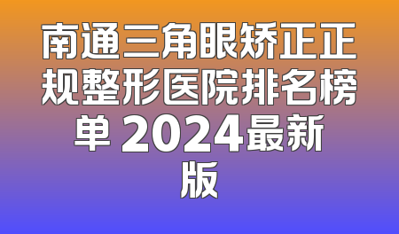南通三角眼矫正正规整形医院排名榜单 2024最新版