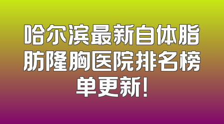 哈尔滨最新自体脂肪隆胸医院排名榜单更新！