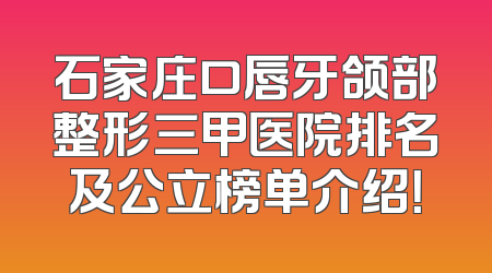 石家庄口唇牙颌部整形三甲医院排名及公立榜单介绍！