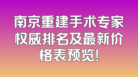 南京重建手术专家权威排名及最新价格表预览！