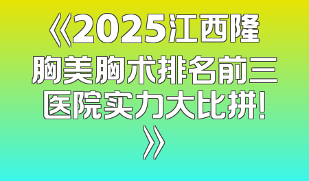 《2025江西隆胸美胸术排名前三医院实力大比拼！》