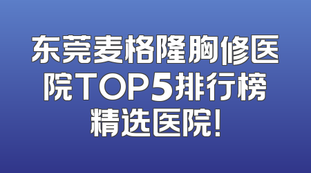东莞麦格隆胸修医院TOP5排行榜精选医院！