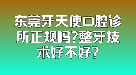 东莞牙天使口腔诊所正规吗？整牙技术好不好？
