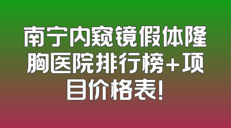 南宁内窥镜假体隆胸医院排行榜+项目价格表!