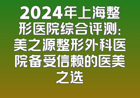 2024年上海整形医院综合评测：美之源整形外科医院备受信赖的医美之选