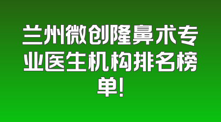兰州微创隆鼻术专业医生机构排名榜单！